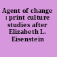 Agent of change : print culture studies after Elizabeth L. Eisenstein /