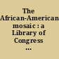 The African-American mosaic : a Library of Congress resource guide for the study of Black history and culture /