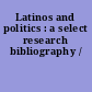 Latinos and politics : a select research bibliography /