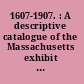 1607-1907. : A descriptive catalogue of the Massachusetts exhibit of colonial books at the Jamestown tercentennial exposition.