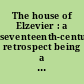 The house of Elzevier : a seventeenth-century retrospect being a catalogue of the publications of the most eminent Dutch and Flemish typographers imprinted from 1621 to 1740 within the States of Holland and the Province of Brabant.