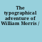 The typographical adventure of William Morris /