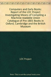 Computers and early books : report of the LOC Project investigating means of compiling a machine-readable union catalogue of pre-1801 books in Oxford, Cambridge and the British Museum /