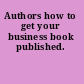 Authors how to get your business book published.