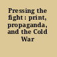 Pressing the fight : print, propaganda, and the Cold War /