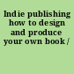 Indie publishing how to design and produce your own book /