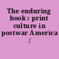 The enduring book : print culture in postwar America /