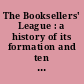 The Booksellers' League : a history of its formation and ten years of its work.