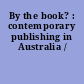 By the book? : contemporary publishing in Australia /