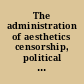 The administration of aesthetics censorship, political criticism, and the public sphere /