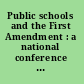 Public schools and the First Amendment : a national conference on some of the most controversial issues in education /