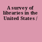 A survey of libraries in the United States /