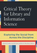 Critical theory for library and information science : exploring the social from across the disciplines /