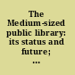 The Medium-sized public library: its status and future; the Twenty-seventh Annual Conference of the Graduate Library School, August 8-10, 1962.