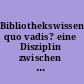 Bibliothekswissenschaft, quo vadis? eine Disziplin zwischen Traditionen und Visionen : Programme, Modelle, Forschungsaufgaben  /