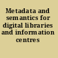 Metadata and semantics for digital libraries and information centres
