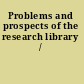 Problems and prospects of the research library /