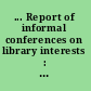 ... Report of informal conferences on library interests : December 8, 1930, February 24, 1931, April 27, 1931.