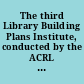 The third Library Building Plans Institute, conducted by the ACRL Buildings Committee. Proceedings of the meetings at University of Wisconsin, Madison, Wisc., January 30-31, 1954,