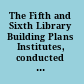 The Fifth and Sixth Library Building Plans Institutes, conducted by the ACRL Building Committee. Proceedings of the meetings at Wayne University, January 28-29, 1955 and at Rosemont College, July 3, 1955 /