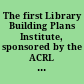 The first Library Building Plans Institute, sponsored by the ACRL Building Committee. Proceedings of the meetings at Ohio State University, Columbus, Ohio, April 25 and 26, 1952,