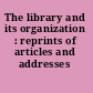The library and its organization : reprints of articles and addresses /