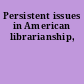 Persistent issues in American librarianship,