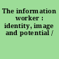 The information worker : identity, image and potential /