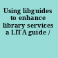 Using libguides to enhance library services a LITA guide /
