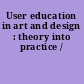 User education in art and design : theory into practice /