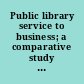 Public library service to business; a comparative study of its development in cities of 70,000 and more,