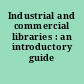 Industrial and commercial libraries : an introductory guide /