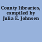 County libraries, compiled by Julia E. Johnsen