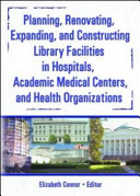 Planning, renovating, expanding, and constructing library facilities in hospitals, academic medical centers, and health organizations /