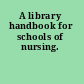 A library handbook for schools of nursing.