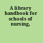A library handbook for schools of nursing,