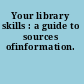 Your library skills : a guide to sources ofinformation.