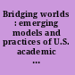 Bridging worlds : emerging models and practices of U.S. academic libraries around the globe /
