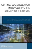 Cutting-edge research in developing the library of the future : new paths for building future services /