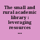 The small and rural academic library : leveraging resources and overcoming limitations /