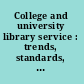 College and university library service : trends, standards, appraisal, problems /