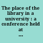 The place of the library in a university : a conference held at Harvard University, 30-31 March, 1949.