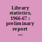 Library statistics, 1966-67 : preliminary report on academic libraries /