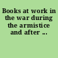 Books at work in the war during the armistice and after ...