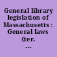 General library legislation of Massachusetts : General laws (ter. ed.) as amended to January 1, 1956