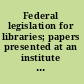 Federal legislation for libraries; papers presented at an institute conducted by the University of Illinois Graduate School of Library Science, November 6-9, 1966.