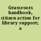 Grassroots handbook, citizen action for library support; a guide.