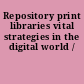 Repository print libraries vital strategies in the digital world /