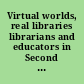 Virtual worlds, real libraries librarians and educators in Second Life and other multi-user virtual environments /