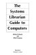 The Systems librarian guide to computers /